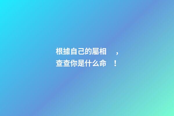 根據自己的屬相，查查你是什么命！